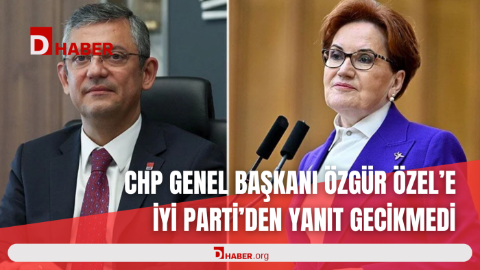 CHP GENEL BAŞKANI ÖZGÜR ÖZEL’E İYİ PARTİ’DEN YANIT GECİKMEDİ